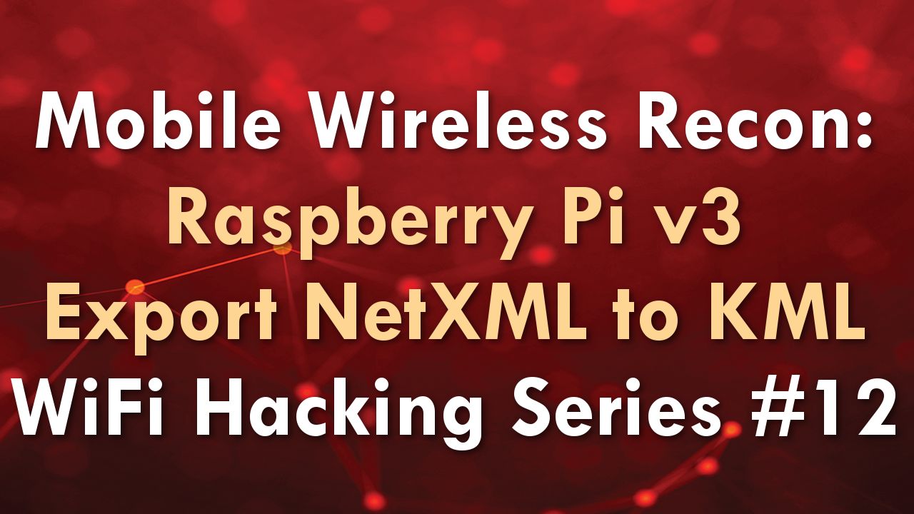 Mobile Wireless Recon: Raspberry Pi v3 Export NetXML to KML – WiFi Hacking Series #12