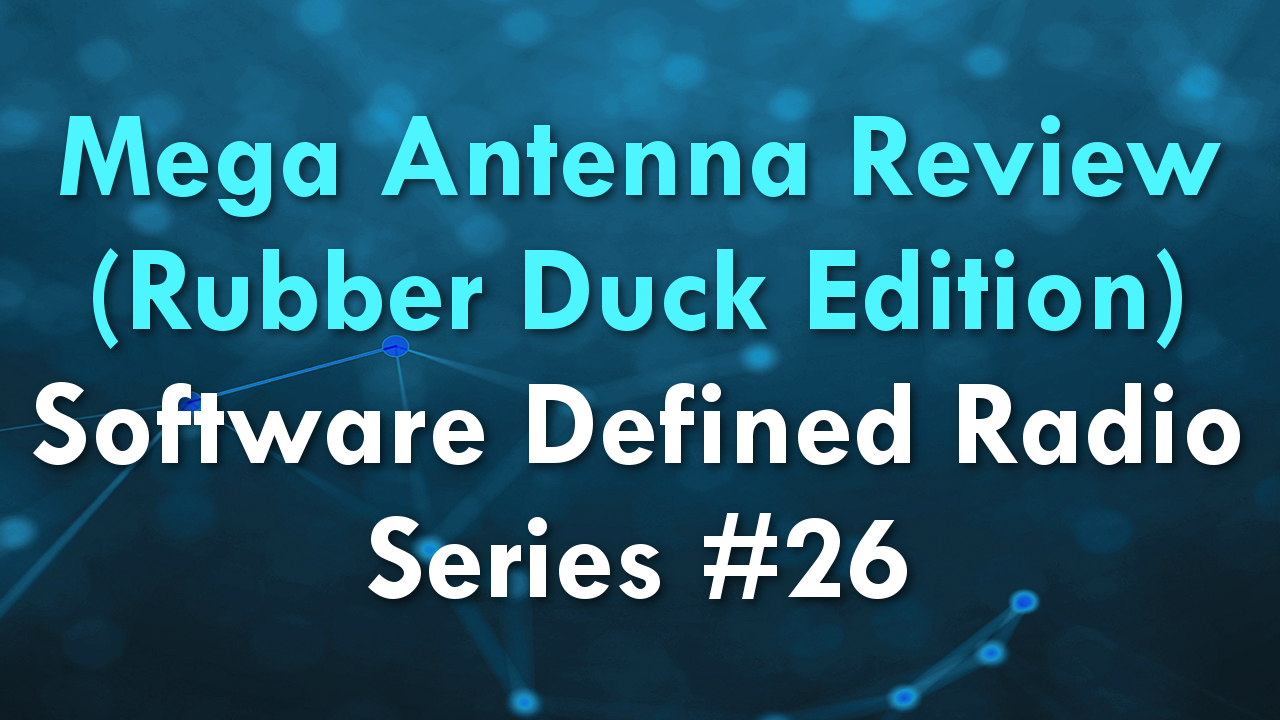 Mega Antenna Review (Rubber Duck Edition) – Software Defined Radio Series #26