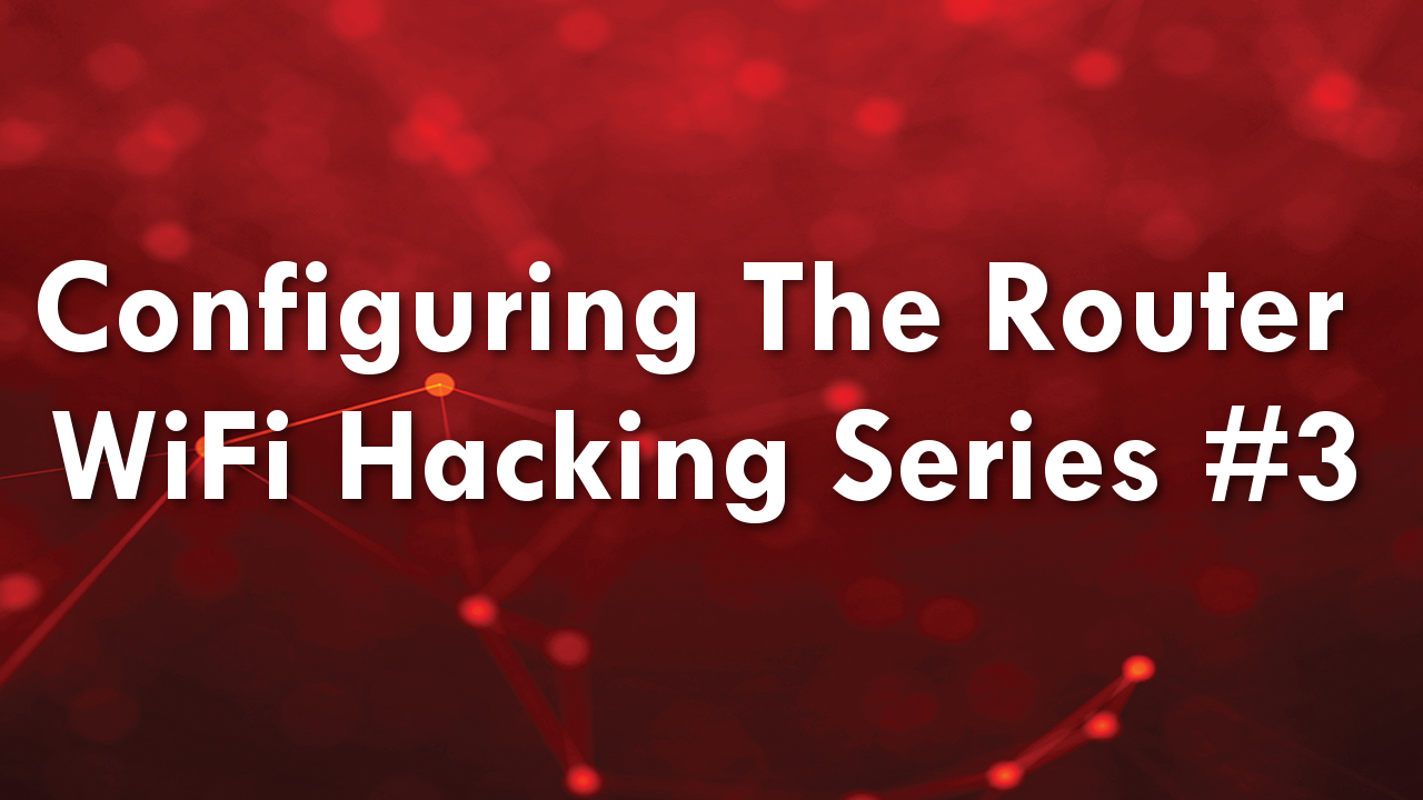 Configuring The Router – WiFi Hacking Series #3