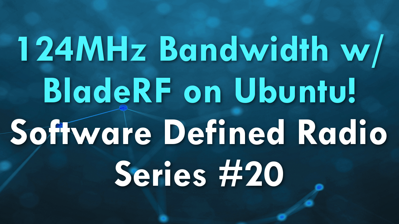 124MHz Bandwidth w/ BladeRF on Ubuntu! – Software Defined Radio Series #20