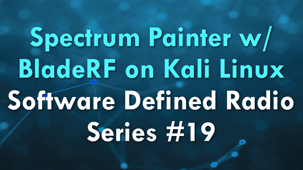 Spectrum Painter w/ BladeRF on Kali Linux – Software Defined Radio Series #19