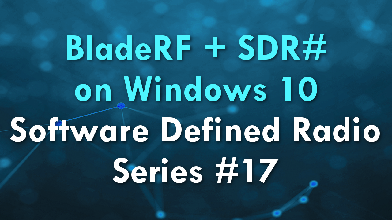 BladeRF + SDR# on Windows 10 – Software Defined Radio Series #17