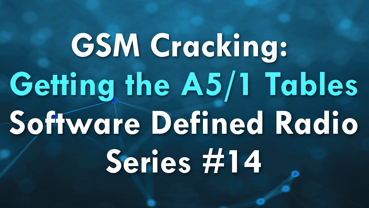 GSM Cracking: Getting the A5/1 Tables – Software Defined Radio Series #14