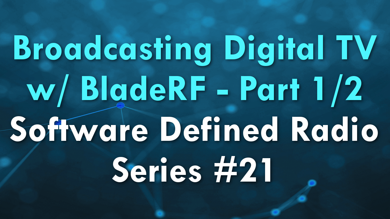 Broadcasting Digital TV w/ BladeRF – Part 1/2 – Software Defined Radio Series #21