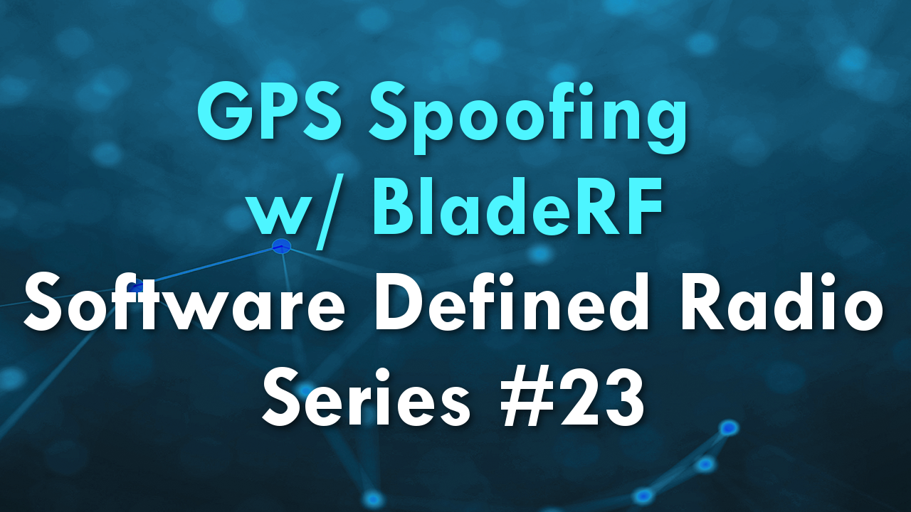 GPS Spoofing w/ BladeRF – Software Defined Radio Series #23